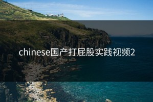 chinese国产打屁股实践视频2