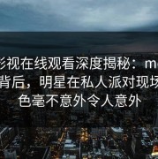 蘑菇影视在线观看深度揭秘：mogutv风波背后，明星在私人派对现场的角色毫不意外令人意外