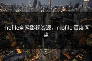 mofile全网影视资源，mofile 百度网盘