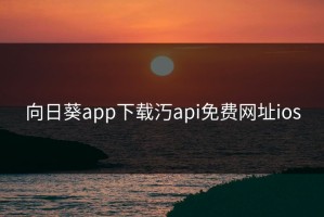 向日葵app下载汅api免费网址ios