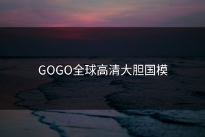 GOGO全球高清大胆国模