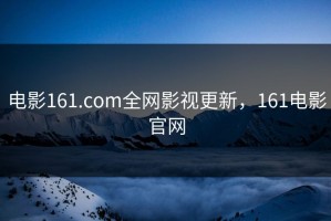 电影161.com全网影视更新，161电影官网