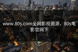 www.80s.com全网影视资源，80s电影官网下
