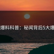 51爆料科普：秘闻背后5大爆点