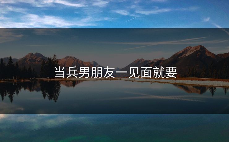 当兵男朋友一见面就要