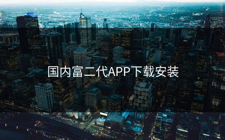 国内富二代APP下载安装
