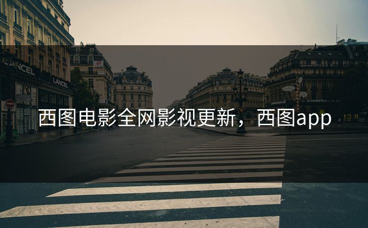 西图电影全网影视更新，西图app