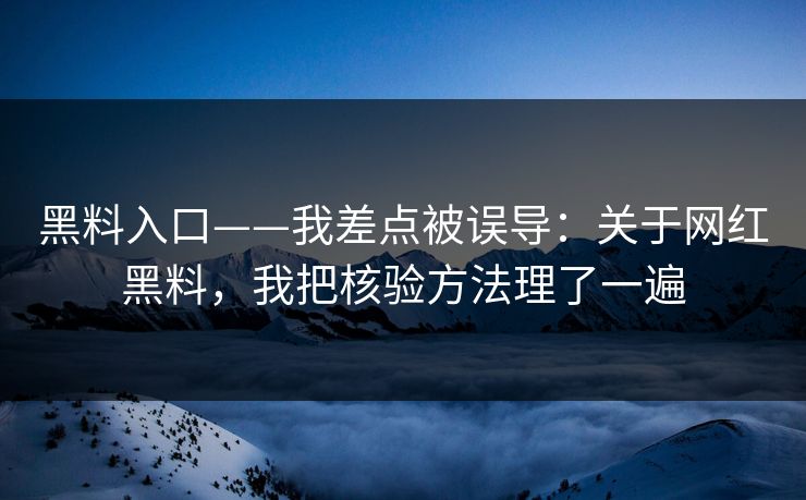 黑料入口——我差点被误导：关于网红黑料，我把核验方法理了一遍