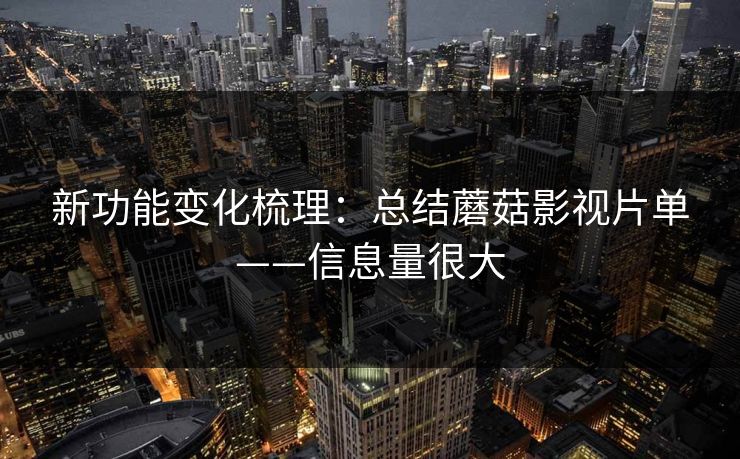 新功能变化梳理：总结蘑菇影视片单——信息量很大